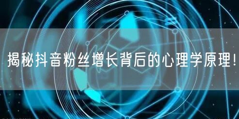 揭秘抖音粉丝增长背后的心理学原理!