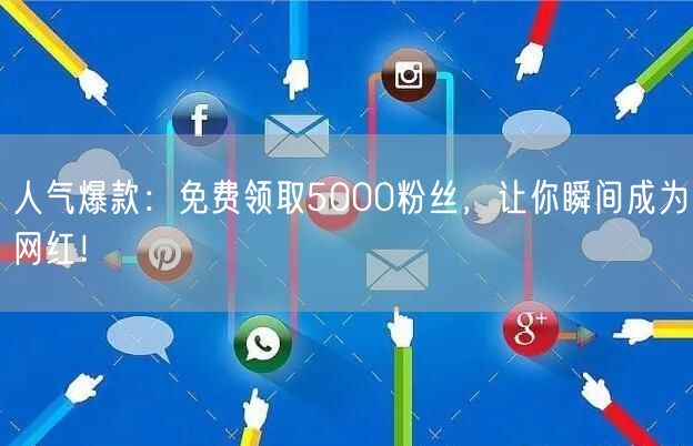 人气爆款:免费领取5000粉丝,让你瞬间成为网红!