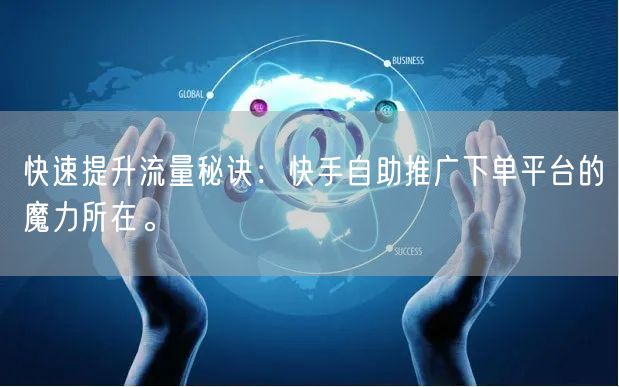 快速提升流量秘诀:快手自助推广下单平台的魔力所在。