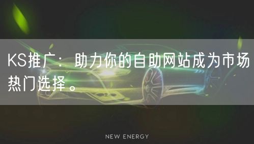KS推广:助力你的自助网站成为市场热门选择。