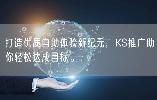 打造优质自助体验新纪元,KS推广助你轻松达成目标。