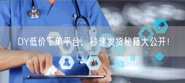 DY低价下单平台,秒速发货秘籍大公开!