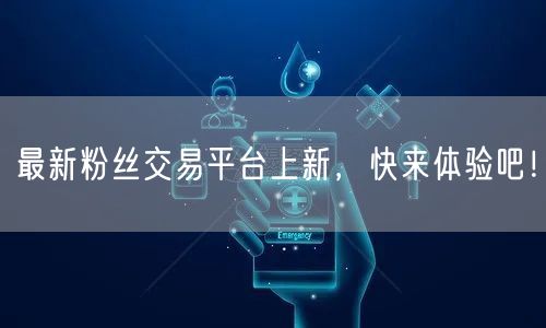 最新粉丝交易平台上新，快来体验吧！