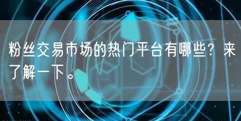 粉丝交易市场的热门平台有哪些？来了解一下。