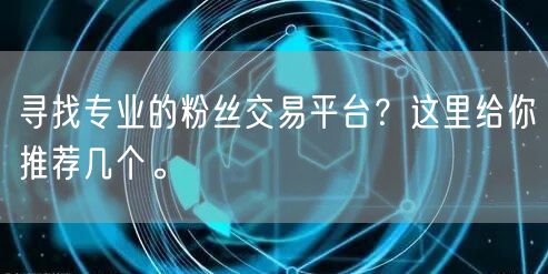 寻找专业的粉丝交易平台？这里给你推荐几个。