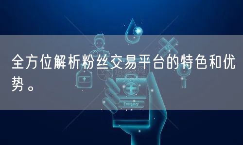 全方位解析粉丝交易平台的特色和优势。