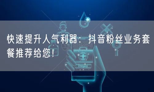 快速提升人气利器:抖音粉丝业务套餐推荐给您!