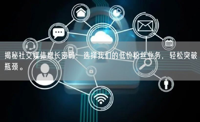 揭秘社交媒体增长密码：选择我们的低价粉丝业务，轻松突破瓶颈。