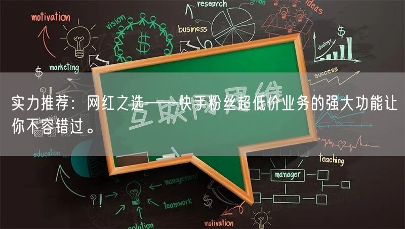 实力推荐:网红之选——快手粉丝超低价业务的强大功能让你不容错过。