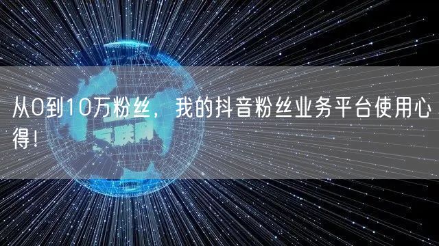 从0到10万粉丝,我的抖音粉丝业务平台使用心得!