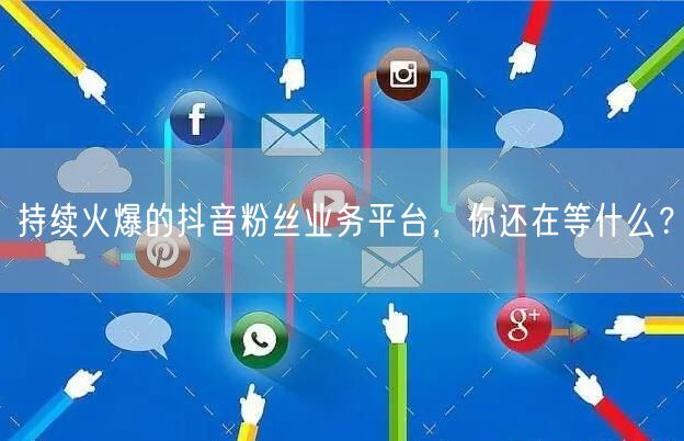 持续火爆的抖音粉丝业务平台,你还在等什么?