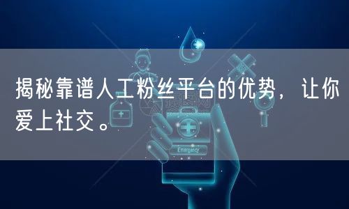 揭秘靠谱人工粉丝平台的优势,让你爱上社交。