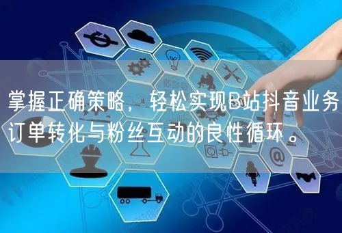 掌握正确策略,轻松实现B站抖音业务订单转化与粉丝互动的良性循环。