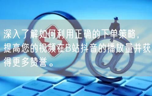 深入了解如何利用正确的下单策略,提高您的视频在B站抖音的播放量并获得更多赞誉。