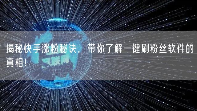 揭秘快手涨粉秘诀,带你了解一键刷粉丝软件的真相!