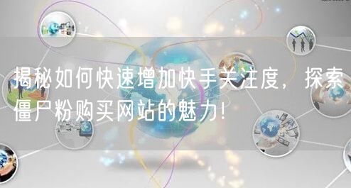 揭秘如何快速增加快手关注度,探索僵尸粉购买网站的魅力!