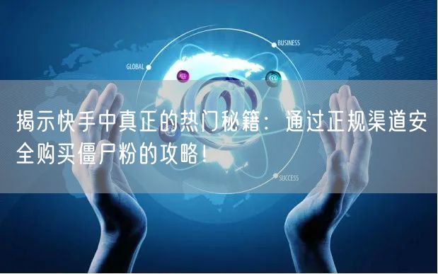 揭示快手中真正的热门秘籍:通过正规渠道安全购买僵尸粉的攻略!