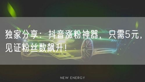 独家分享:抖音涨粉神器,只需5元,见证粉丝数飙升!