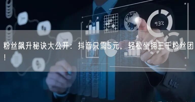 粉丝飙升秘诀大公开:抖音只需5元,轻松坐拥三千粉丝团!