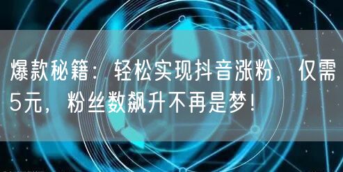 爆款秘籍:轻松实现抖音涨粉,仅需5元,粉丝数飙升不再是梦!