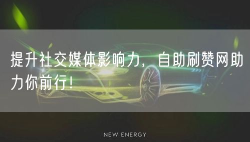 提升社交媒体影响力，自助刷赞网助力你前行！