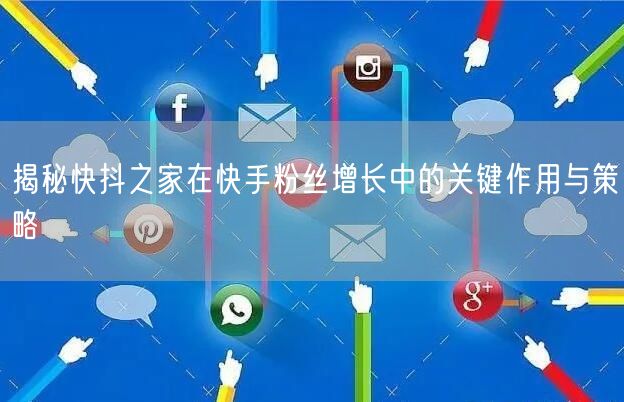 揭秘快抖之家在快手粉丝增长中的关键作用与策略