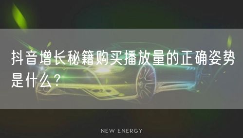 抖音增长秘籍购买播放量的正确姿势是什么?