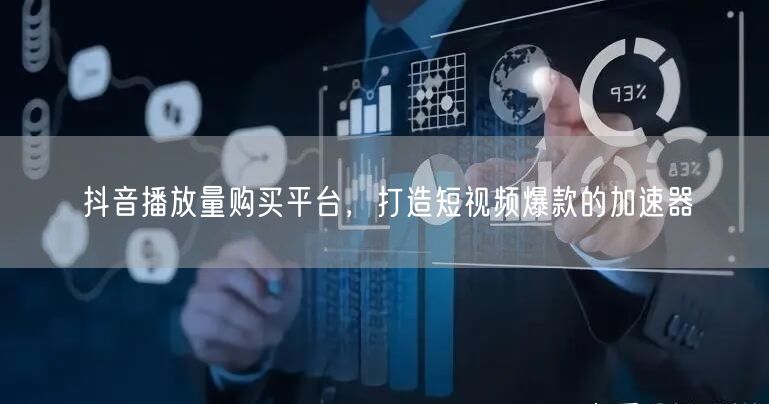 抖音播放量购买平台,打造短视频爆款的加速器