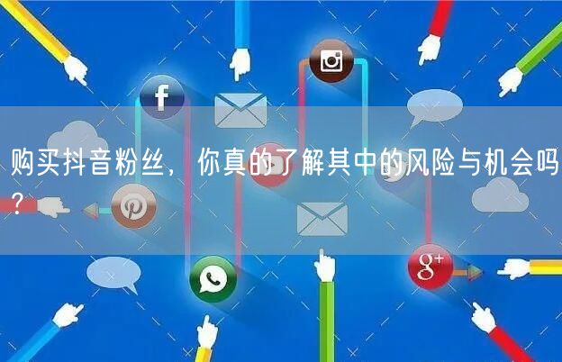 购买抖音粉丝，你真的了解其中的风险与机会吗？