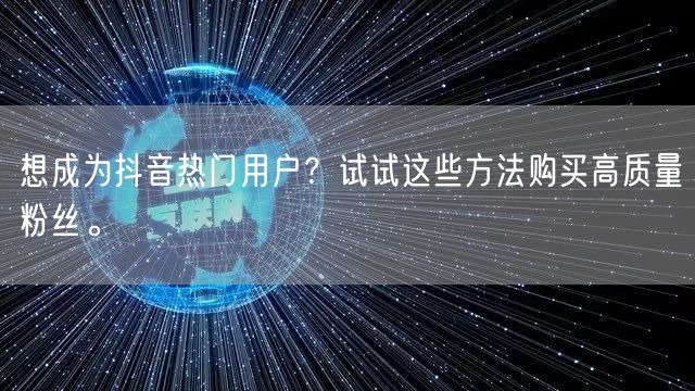 想成为抖音热门用户?试试这些方法购买高质量粉丝。