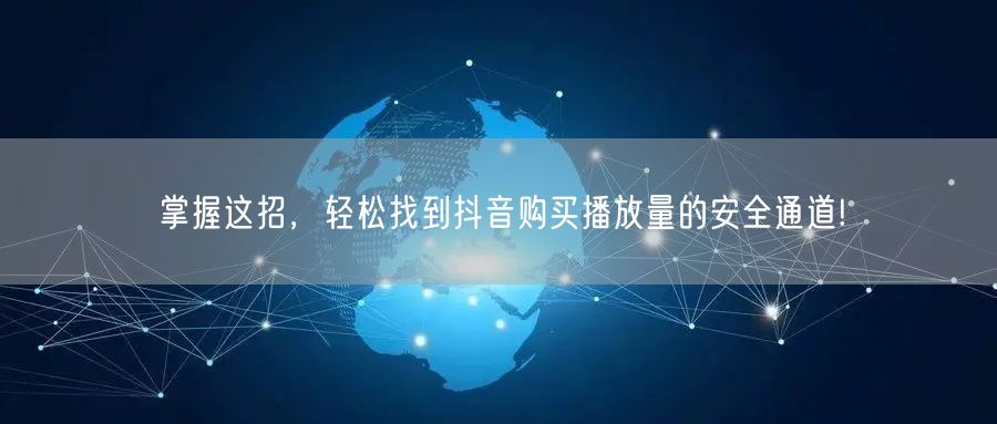 掌握这招，轻松找到抖音购买播放量的安全通道!