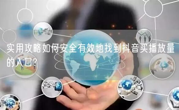实用攻略如何安全有效地找到抖音买播放量的入口?