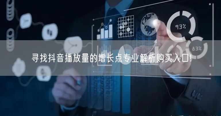 寻找抖音播放量的增长点专业解析购买入口!