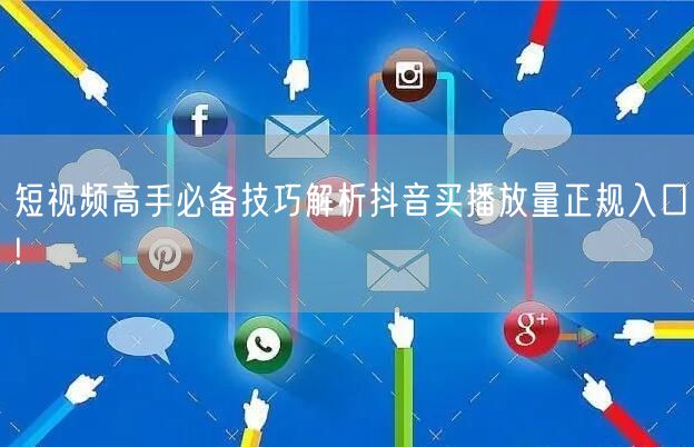 短视频高手必备技巧解析抖音买播放量正规入口!
