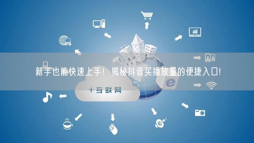 新手也能快速上手！揭秘抖音买播放量的便捷入口!