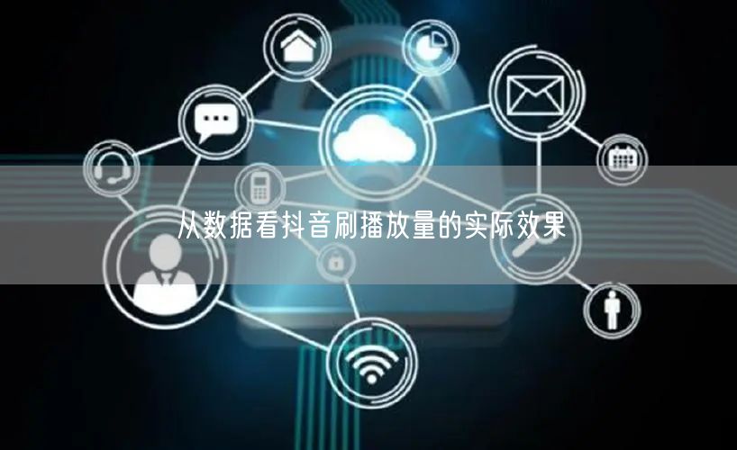 从数据看抖音刷播放量的实际效果