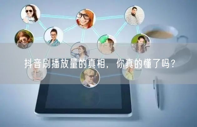 抖音刷播放量的真相，你真的懂了吗？