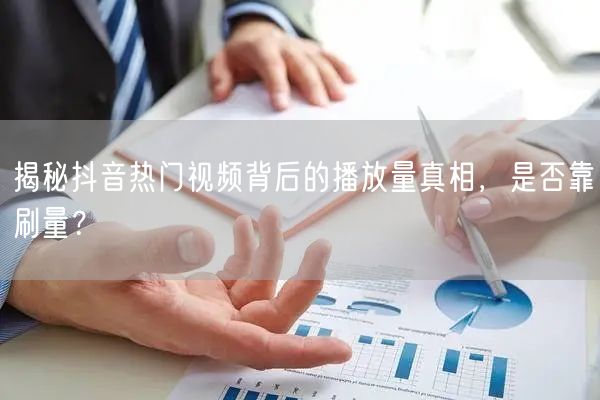 揭秘抖音热门视频背后的播放量真相，是否靠刷量？