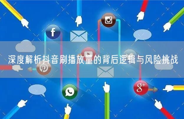深度解析抖音刷播放量的背后逻辑与风险挑战