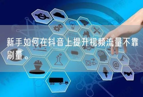 新手如何在抖音上提升视频流量不靠刷量。
