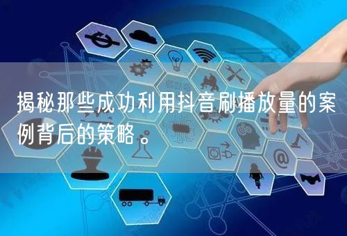 揭秘那些成功利用抖音刷播放量的案例背后的策略。