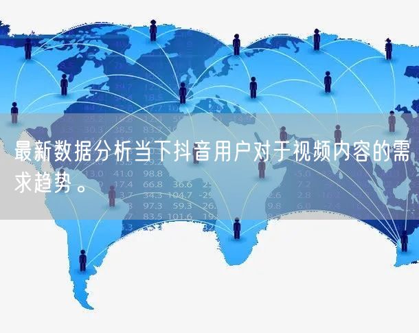 最新数据分析当下抖音用户对于视频内容的需求趋势。