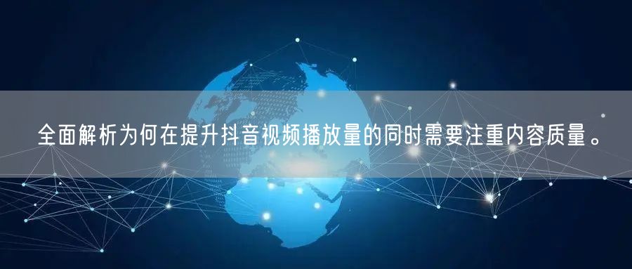 全面解析为何在提升抖音视频播放量的同时需要注重内容质量。