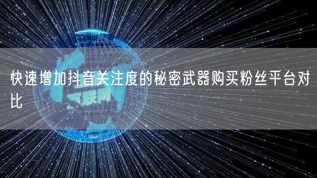 快速增加抖音关注度的秘密武器购买粉丝平台对比