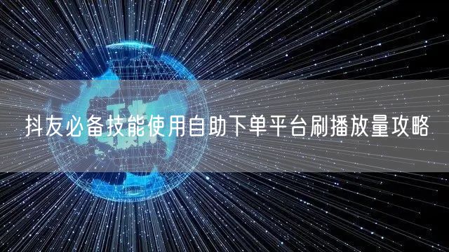 抖友必备技能使用自助下单平台刷播放量攻略