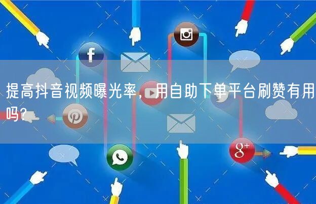 提高抖音视频曝光率,用自助下单平台刷赞有用吗?
