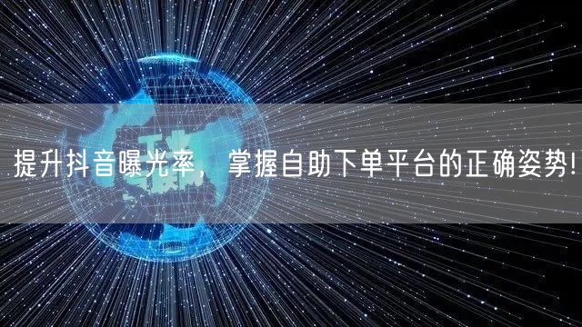 提升抖音曝光率,掌握自助下单平台的正确姿势!
