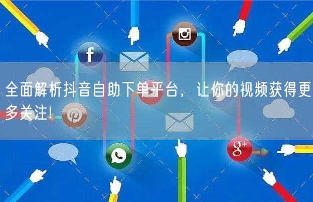 全面解析抖音自助下单平台,让你的视频获得更多关注!