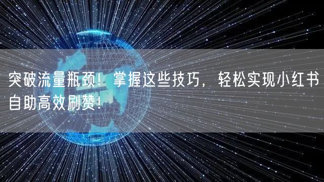 突破流量瓶颈!掌握这些技巧,轻松实现小红书自助高效刷赞!