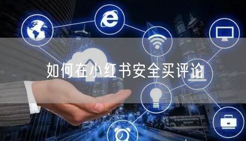 如何在小红书安全买评论